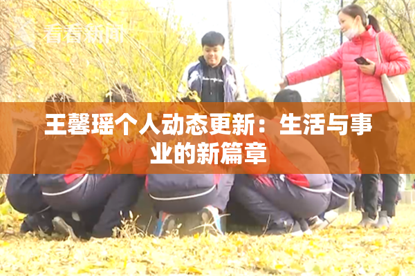 王馨瑶个人动态更新：生活与事业的新篇章