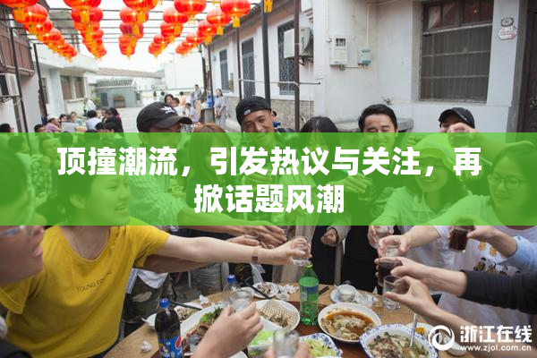 顶撞潮流，引发热议与关注，再掀话题风潮
