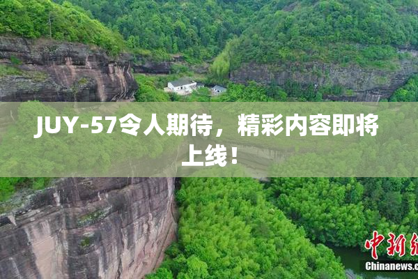 JUY-57令人期待，精彩内容即将上线！