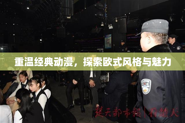 重温经典动漫，探索欧式风格与魅力