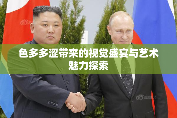 色多多涩带来的视觉盛宴与艺术魅力探索