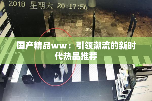 国产精品ww：引领潮流的新时代热品推荐