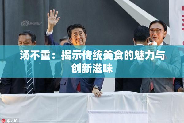 汤不重：揭示传统美食的魅力与创新滋味