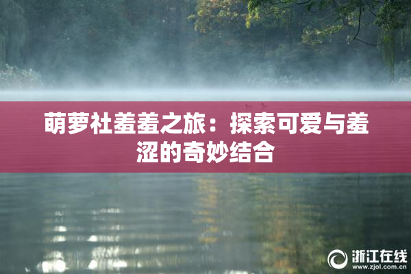 萌萝社羞羞之旅：探索可爱与羞涩的奇妙结合
