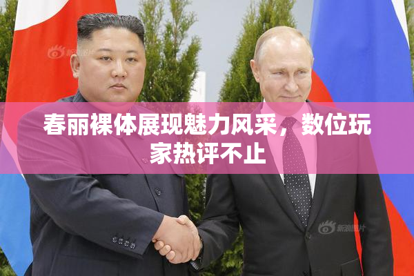 春丽裸体展现魅力风采，数位玩家热评不止