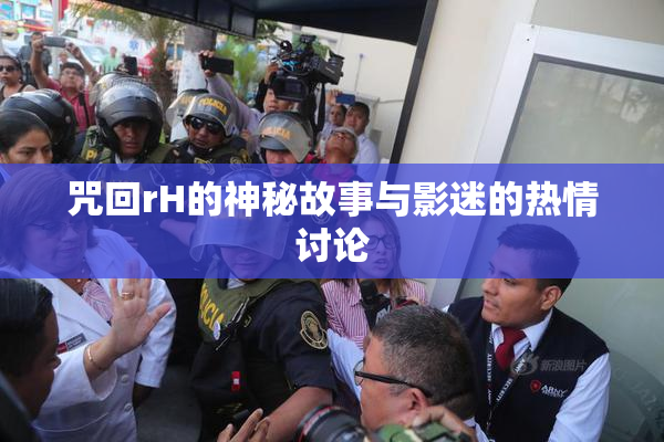 咒回rH的神秘故事与影迷的热情讨论