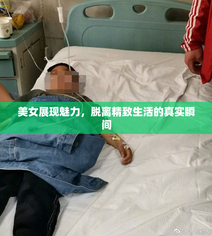 美女展现魅力，脱离精致生活的真实瞬间