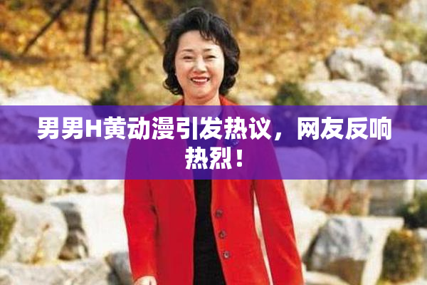 男男H黄动漫引发热议，网友反响热烈！