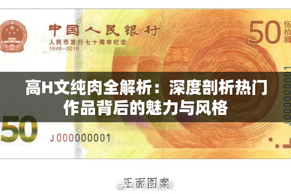 高H文纯肉全解析：深度剖析热门作品背后的魅力与风格