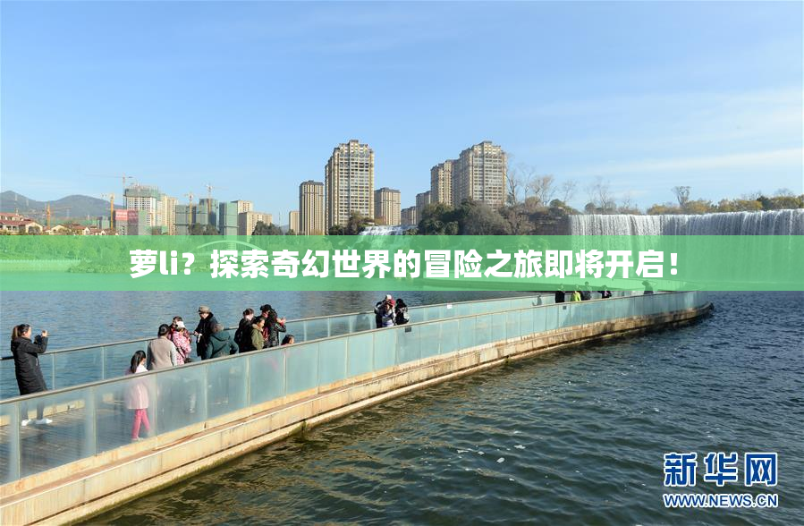 萝li？探索奇幻世界的冒险之旅即将开启！