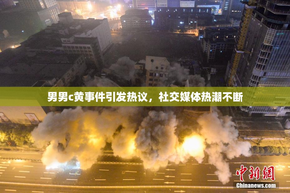 男男c黄事件引发热议，社交媒体热潮不断