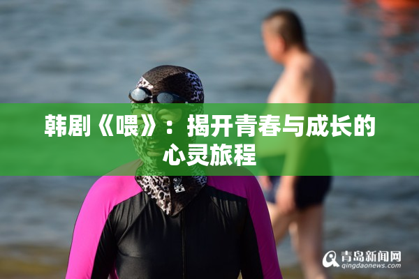 韩剧《喂》：揭开青春与成长的心灵旅程