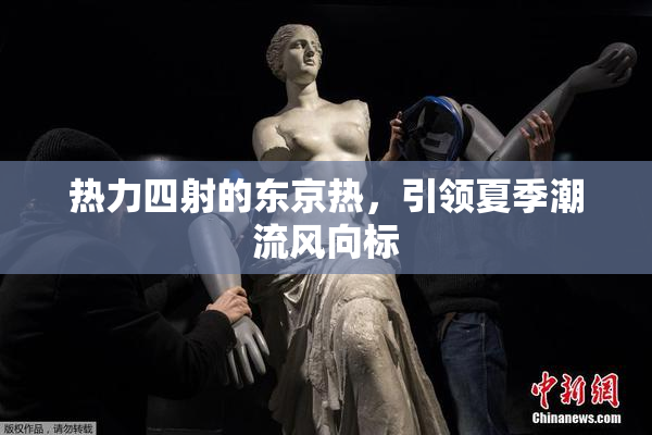 热力四射的东京热，引领夏季潮流风向标