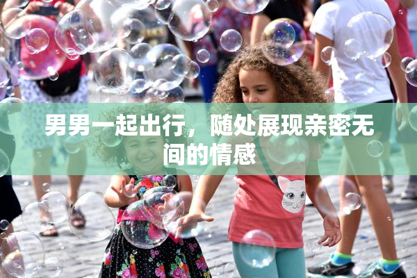 男男一起出行，随处展现亲密无间的情感