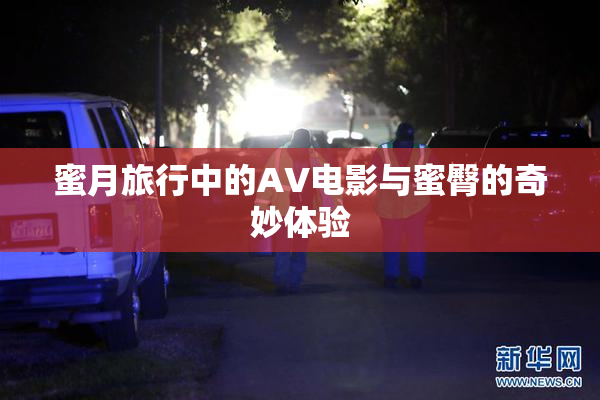 蜜月旅行中的AV电影与蜜臀的奇妙体验
