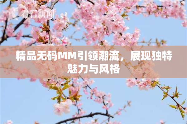 精品无码MM引领潮流，展现独特魅力与风格