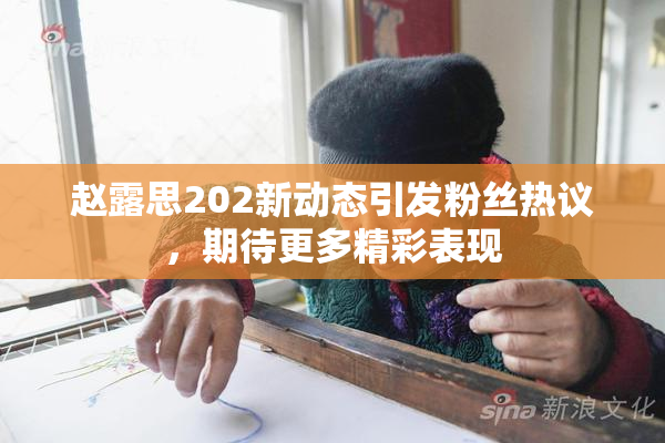 赵露思202新动态引发粉丝热议，期待更多精彩表现