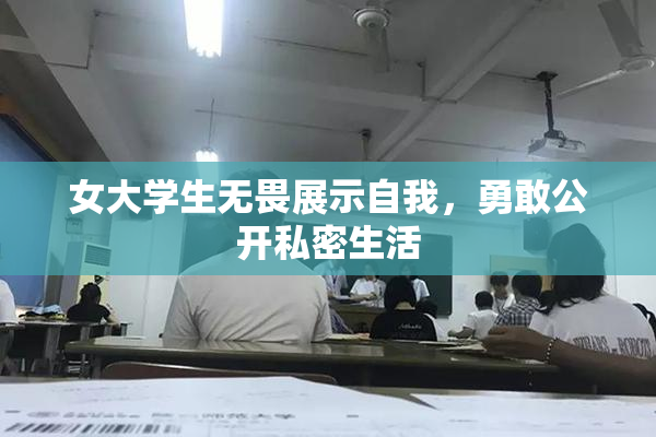 女大学生无畏展示自我，勇敢公开私密生活