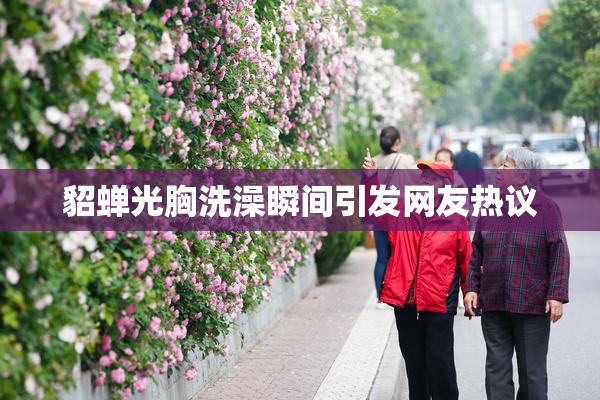 貂蝉光胸洗澡瞬间引发网友热议