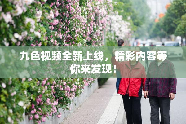 九色视频全新上线，精彩内容等你来发现！