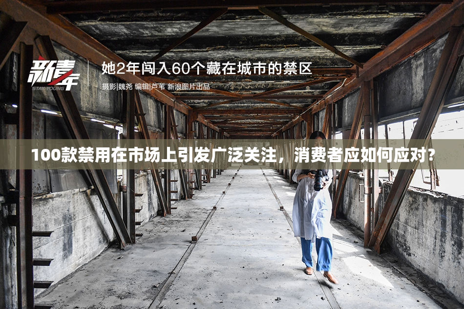 100款禁用在市场上引发广泛关注，消费者应如何应对？