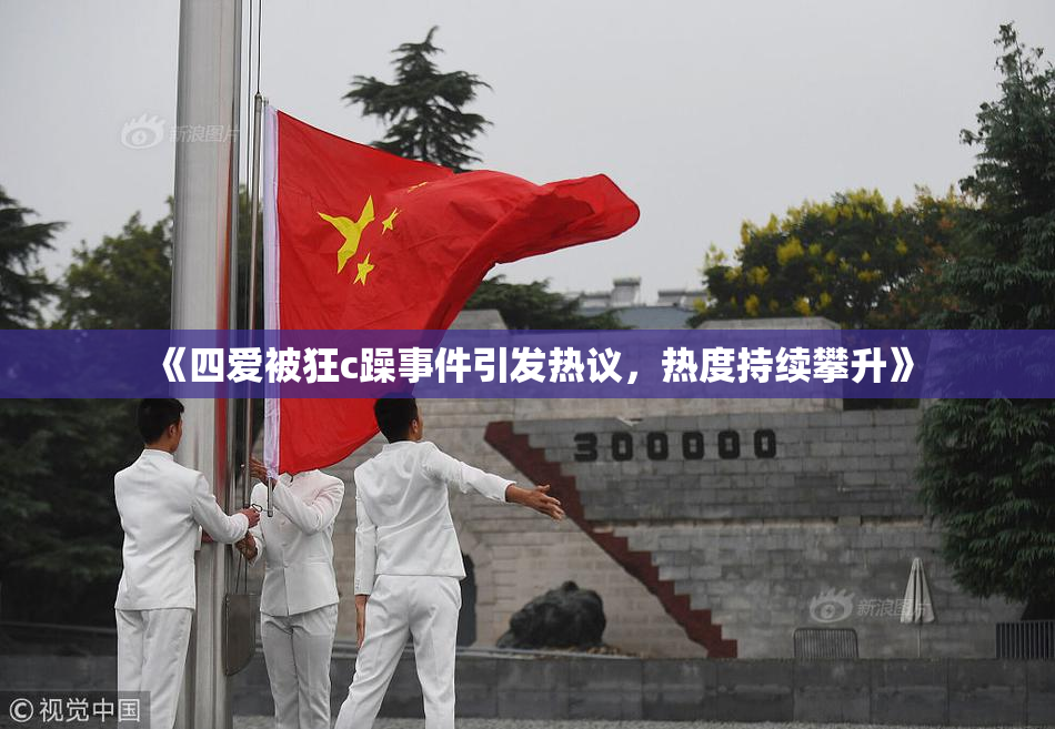 《四爱被狂c躁事件引发热议，热度持续攀升》
