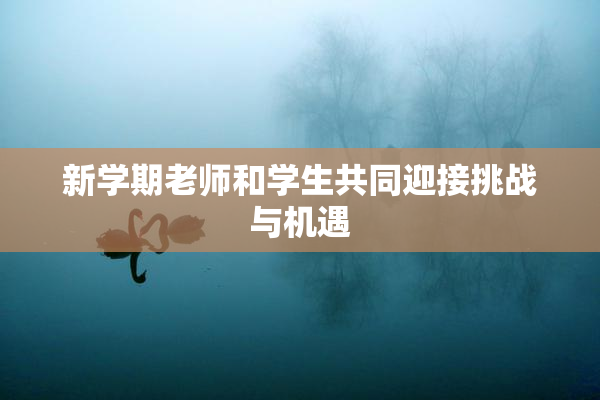 新学期老师和学生共同迎接挑战与机遇