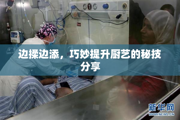 边揉边添，巧妙提升厨艺的秘技分享