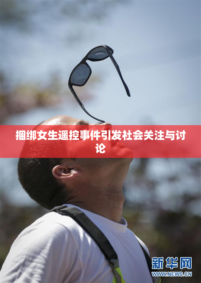 捆绑女生遥控事件引发社会关注与讨论