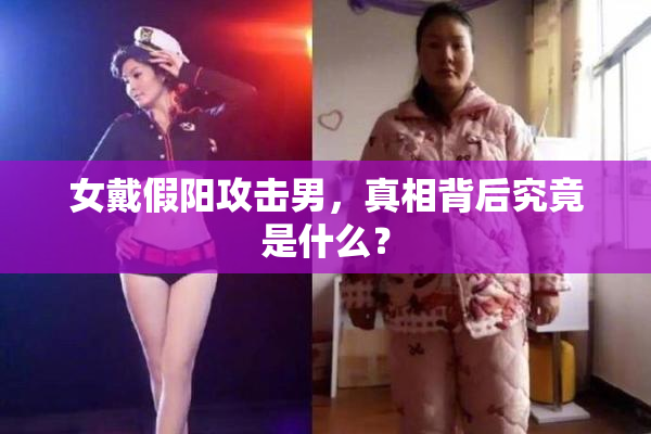 女戴假阳攻击男，真相背后究竟是什么？