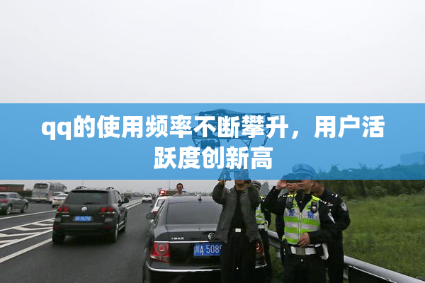 qq的使用频率不断攀升，用户活跃度创新高