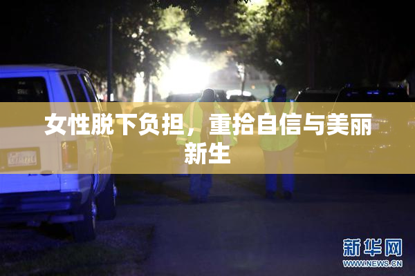 女性脱下负担，重拾自信与美丽新生