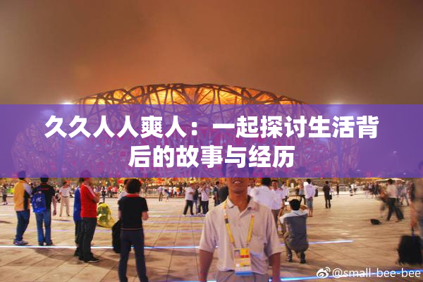 久久人人爽人：一起探讨生活背后的故事与经历
