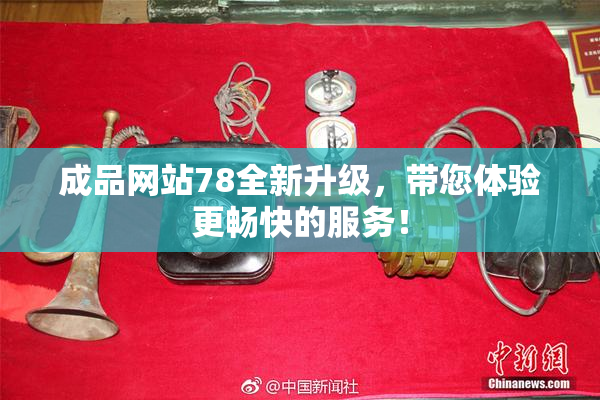 成品网站78全新升级，带您体验更畅快的服务！
