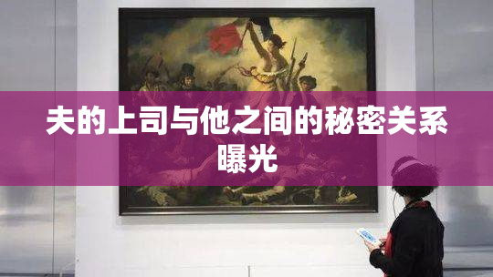 夫的上司与他之间的秘密关系曝光