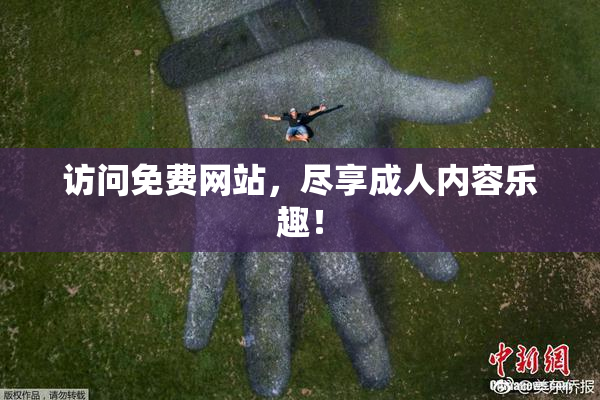 访问免费网站，尽享成人内容乐趣！