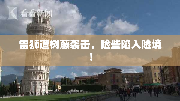 雷狮遭树藤袭击，险些陷入险境！
