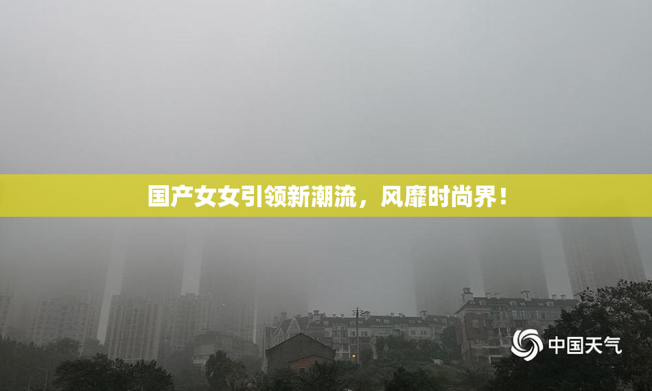 国产女女引领新潮流，风靡时尚界！