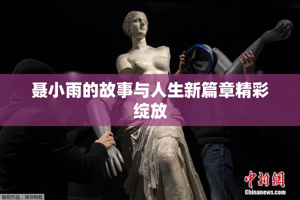 聂小雨的故事与人生新篇章精彩绽放