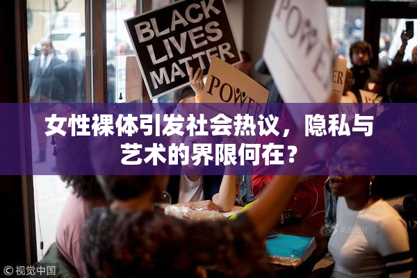 女性裸体引发社会热议，隐私与艺术的界限何在？