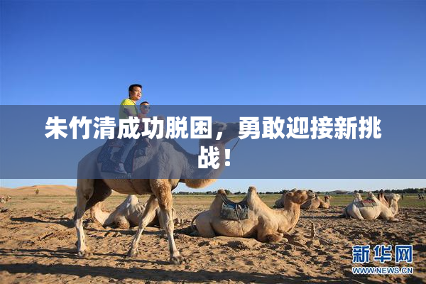 朱竹清成功脱困，勇敢迎接新挑战！