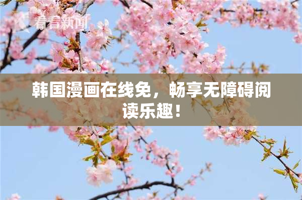 韩国漫画在线免，畅享无障碍阅读乐趣！