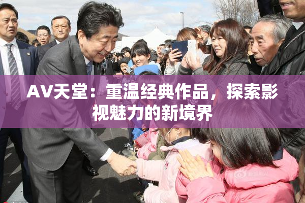 AV天堂：重温经典作品，探索影视魅力的新境界