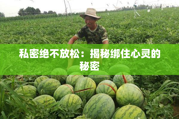 私密绝不放松：揭秘绑住心灵的秘密