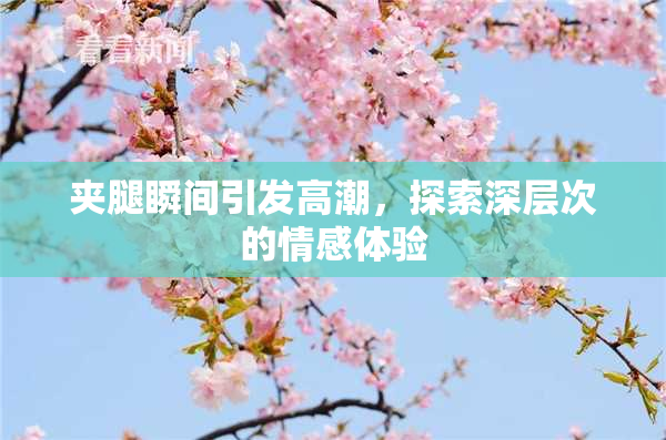 夹腿瞬间引发高潮，探索深层次的情感体验