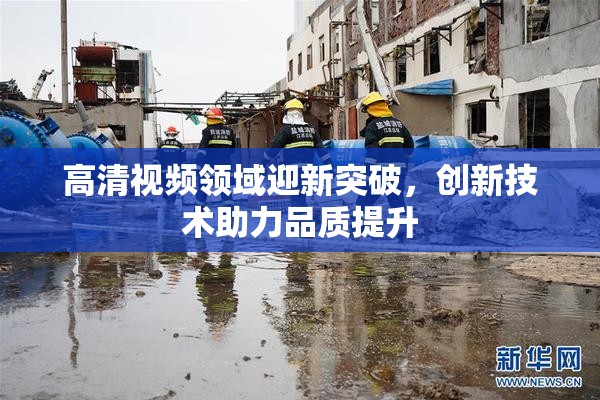 高清视频领域迎新突破，创新技术助力品质提升