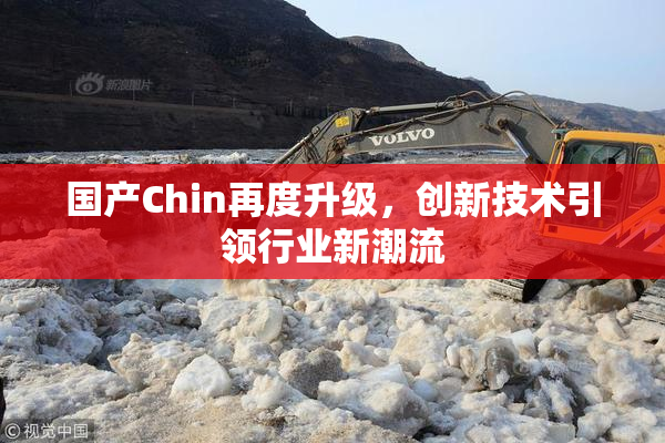国产Chin再度升级，创新技术引领行业新潮流