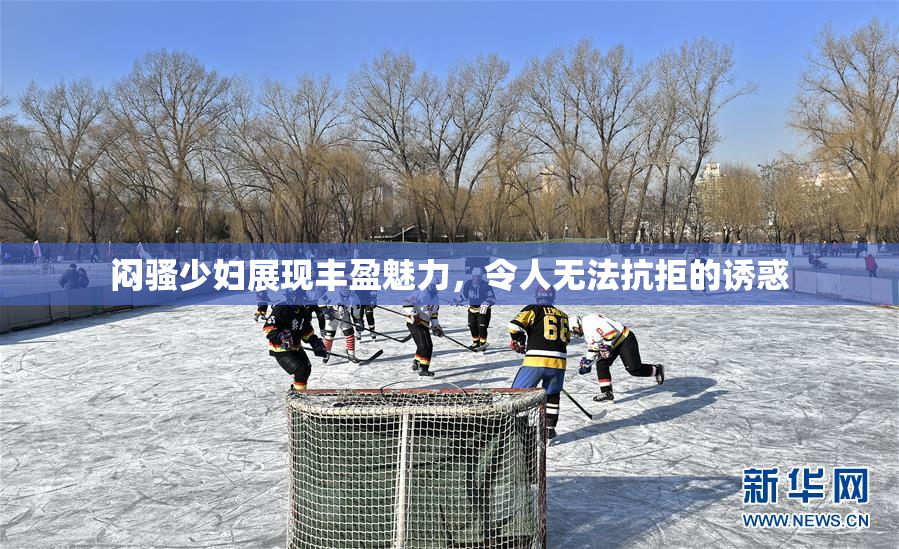 闷骚少妇展现丰盈魅力，令人无法抗拒的诱惑