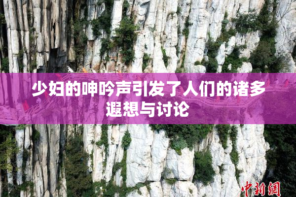 少妇的呻吟声引发了人们的诸多遐想与讨论