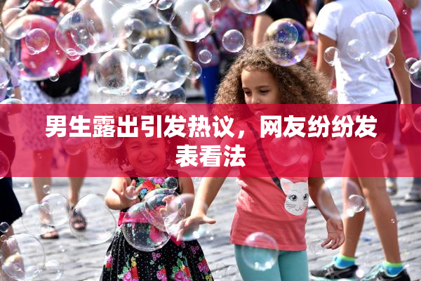 男生露出引发热议，网友纷纷发表看法